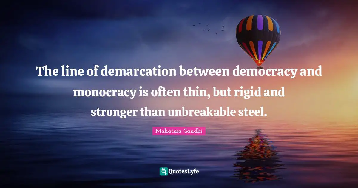 The line of demarcation between democracy and monocracy is often thin, but rigid and stronger than unbreakable steel.