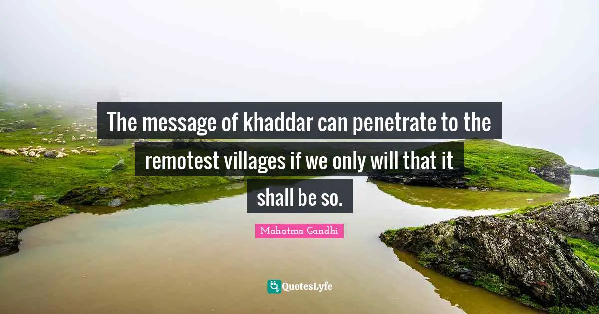The message of khaddar can penetrate to the remotest villages if we only will that it shall be so.