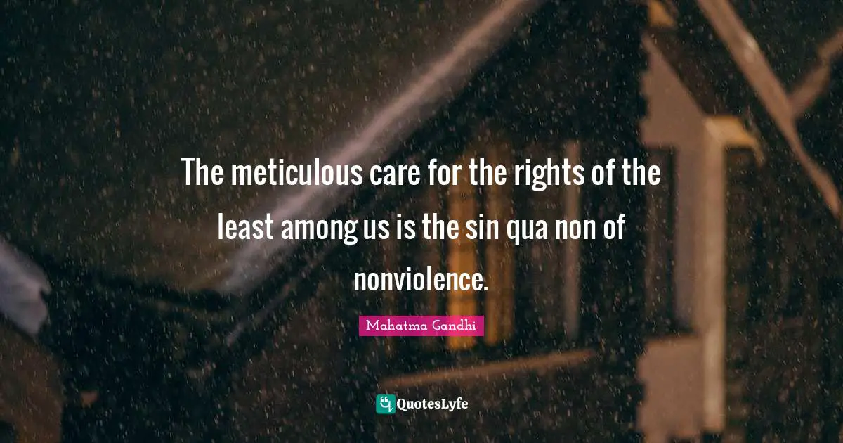 The meticulous care for the rights of the least among us is the sin qua non of nonviolence.