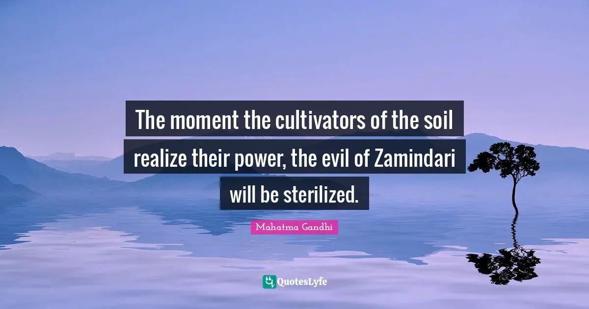 The moment the cultivators of the soil realize their power, the evil of Zamindari will be sterilized.