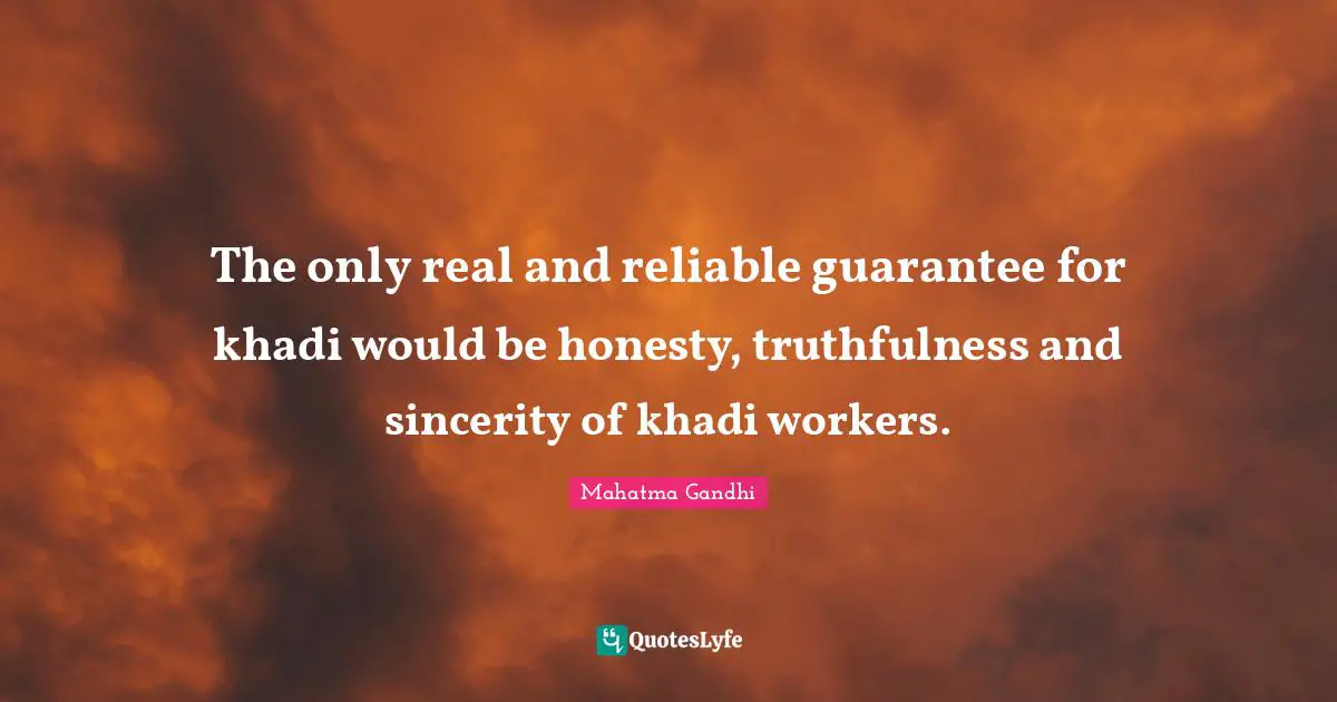 Truthfulness Quotes: "The only real and reliable guarantee for khadi would be honesty, truthfulness and sincerity of khadi workers."