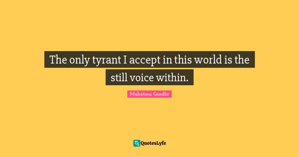 The only tyrant I accept in this world is the still voice within.