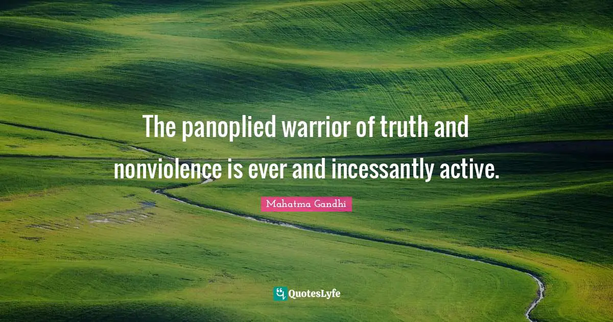 The panoplied warrior of truth and nonviolence is ever and incessantly active.