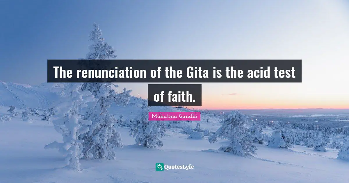 The renunciation of the Gita is the acid test of faith.