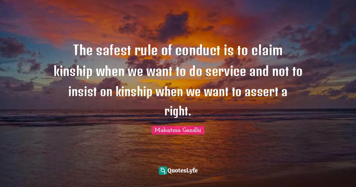 The safest rule of conduct is to claim kinship when we want to do service and not to insist on kinship when we want to assert a right.