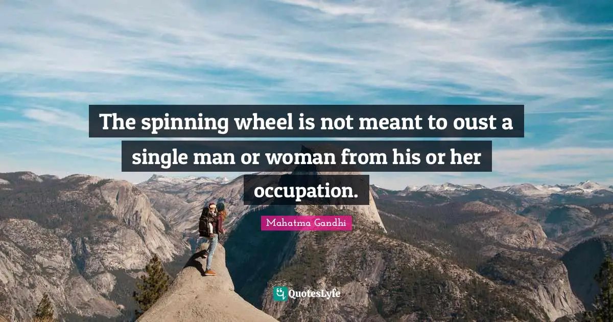 The spinning wheel is not meant to oust a single man or woman from his or her occupation.
