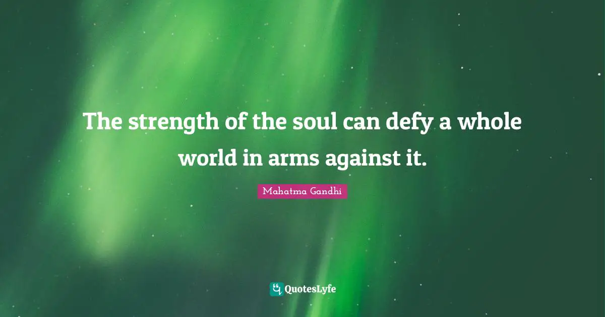 The strength of the soul can defy a whole world in arms against it.