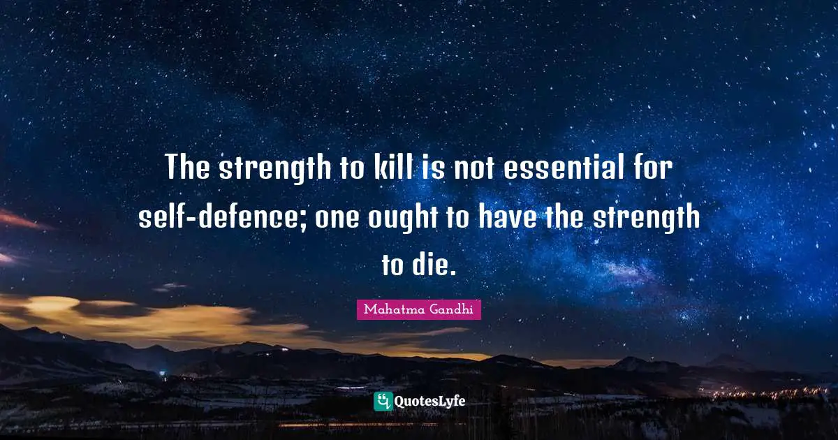 Defence Quotes: "The strength to kill is not essential for self-defence; one ought to have the strength to die."