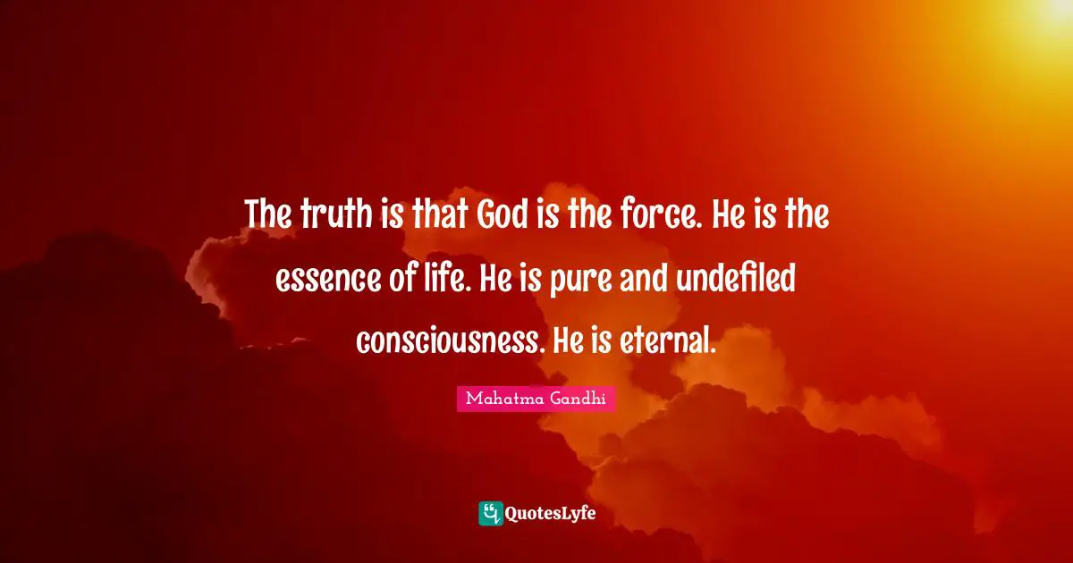 Essence Of Life Quotes: "The truth is that God is the force. He is the essence of life. He is pure and undefiled consciousness. He is eternal."