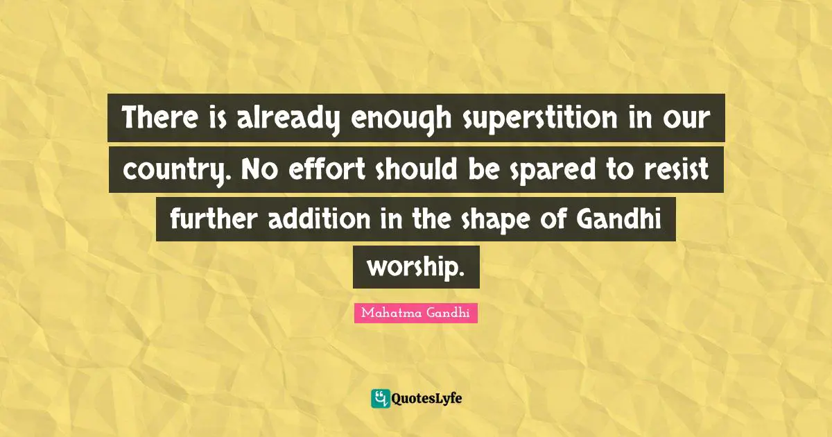 There is already enough superstition in our country. No effort should be spared to resist further addition in the shape of Gandhi worship.