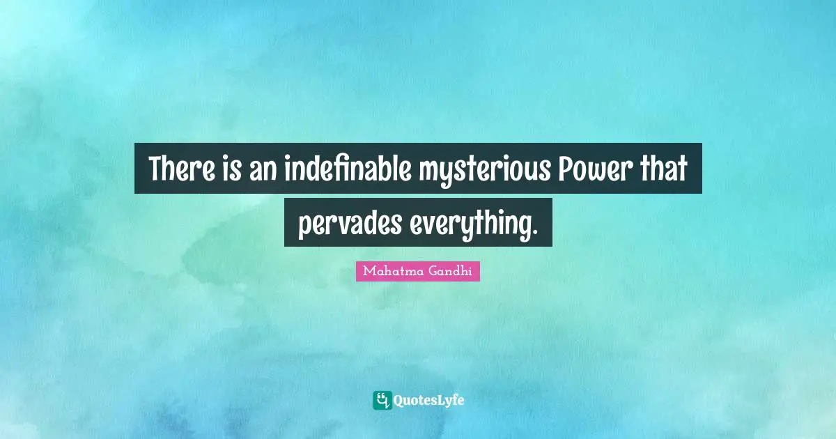 There is an indefinable mysterious Power that pervades everything.