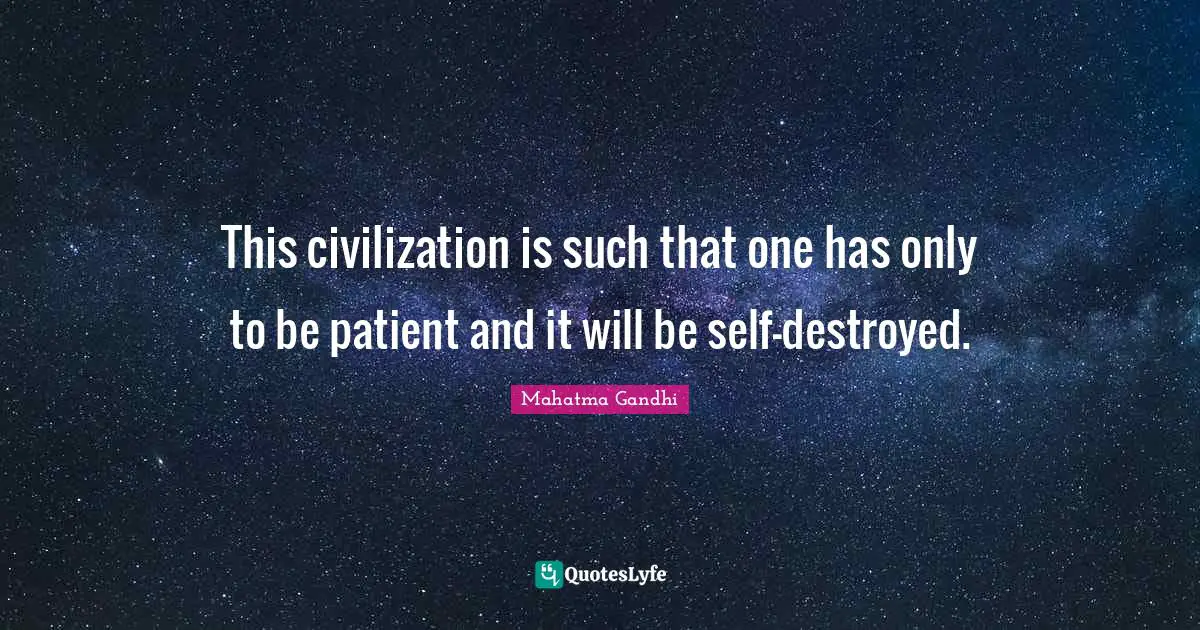 This civilization is such that one has only to be patient and it will be self-destroyed.