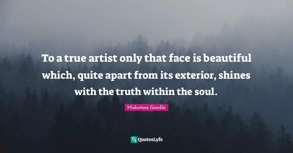 To a true artist only that face is beautiful which, quite apart from its exterior, shines with the truth within the soul.