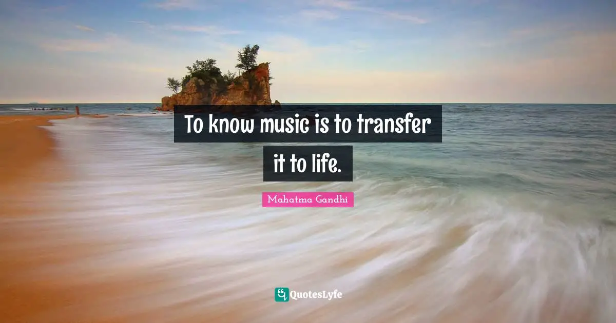 To know music is to transfer it to life.
