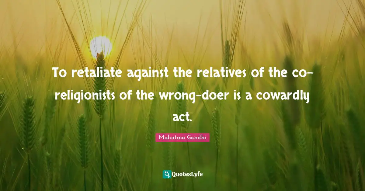 To retaliate against the relatives of the co-religionists of the wrong-doer is a cowardly act.