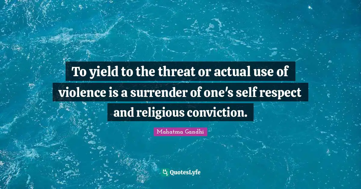 To yield to the threat or actual use of violence is a surrender of one's self respect and religious conviction.