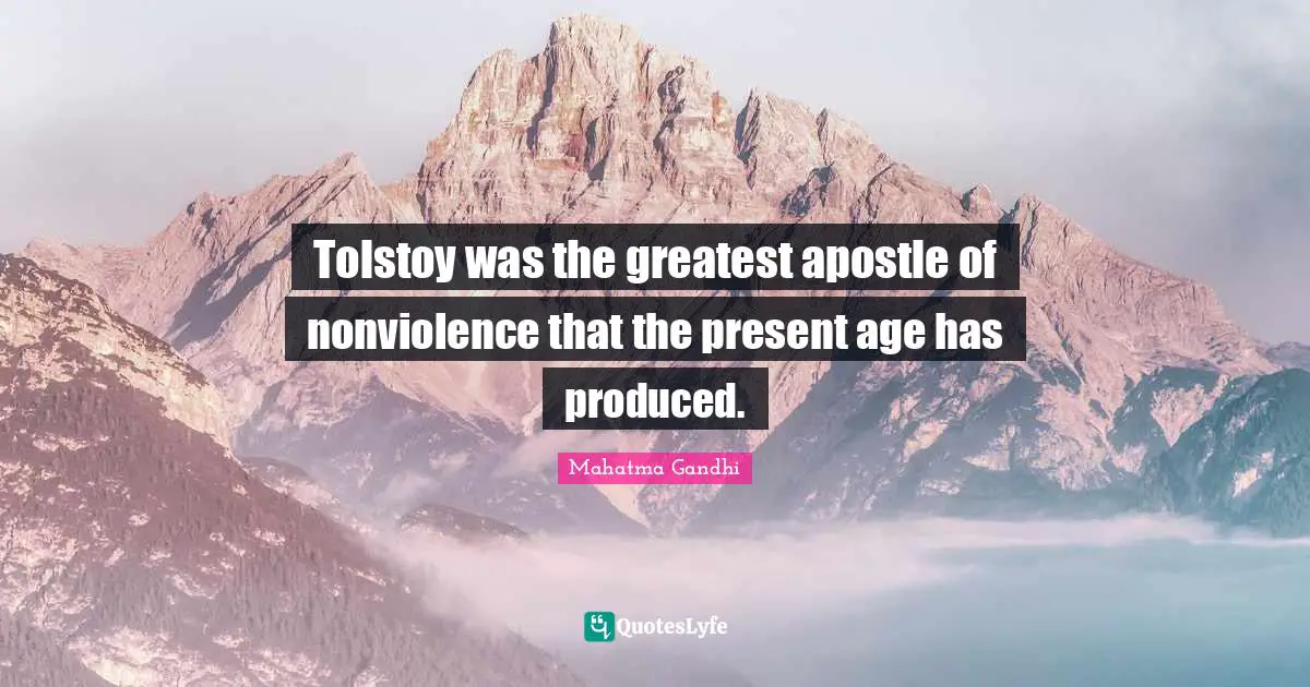 Tolstoy was the greatest apostle of nonviolence that the present age has produced.
