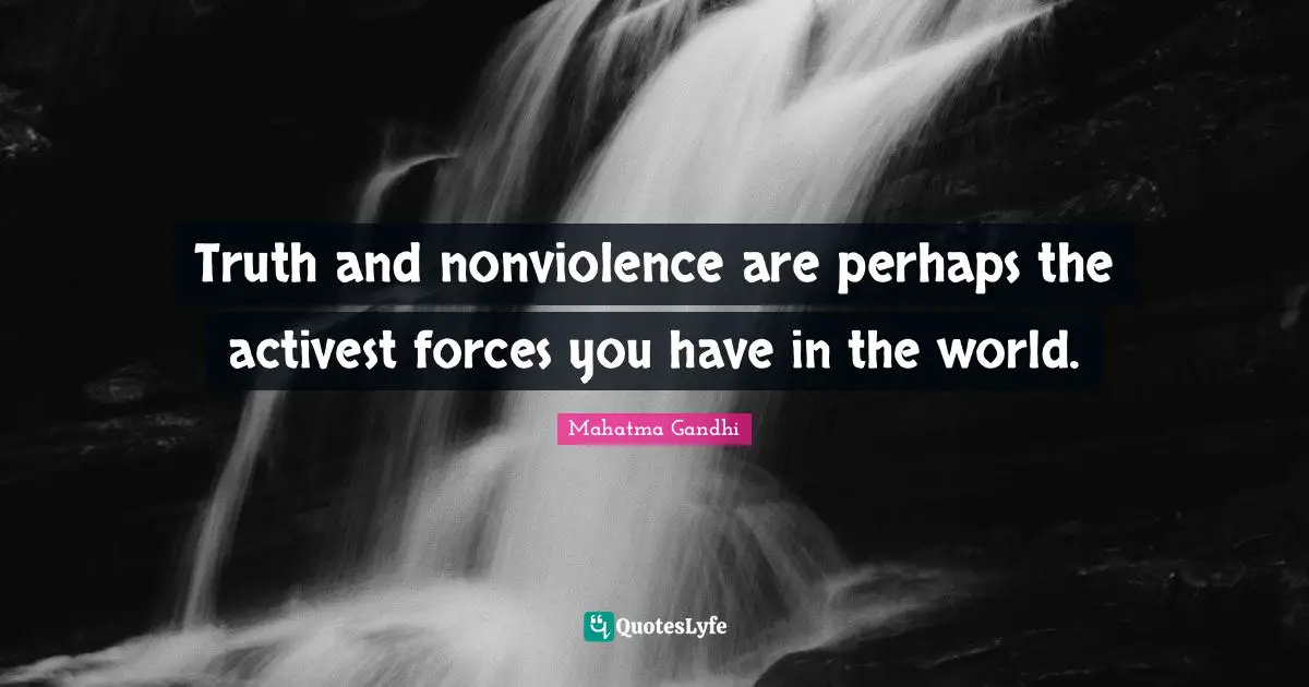 Truth and nonviolence are perhaps the activest forces you have in the world.