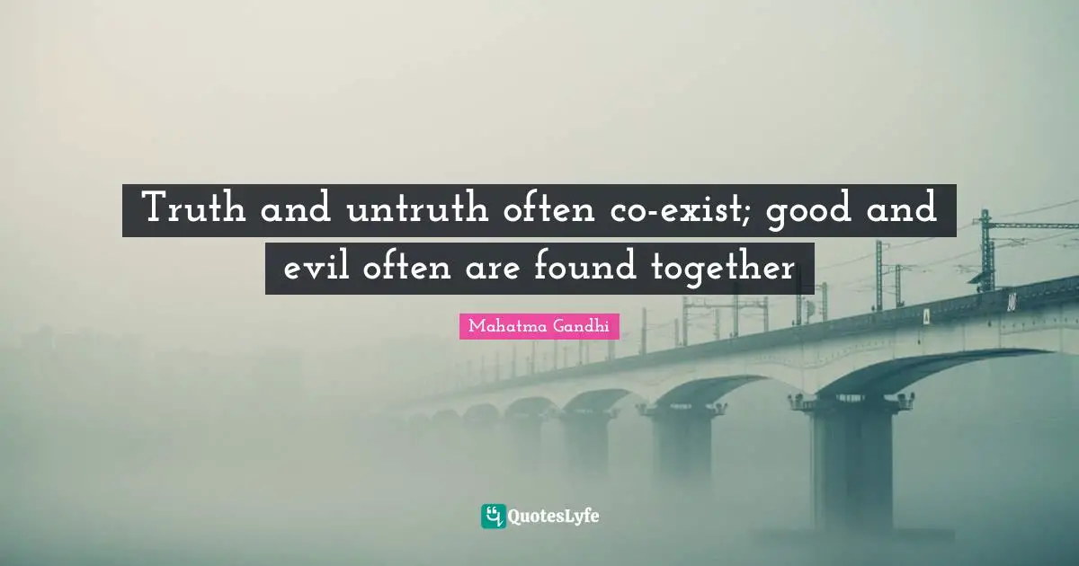 Truth and untruth often co-exist; good and evil often are found together