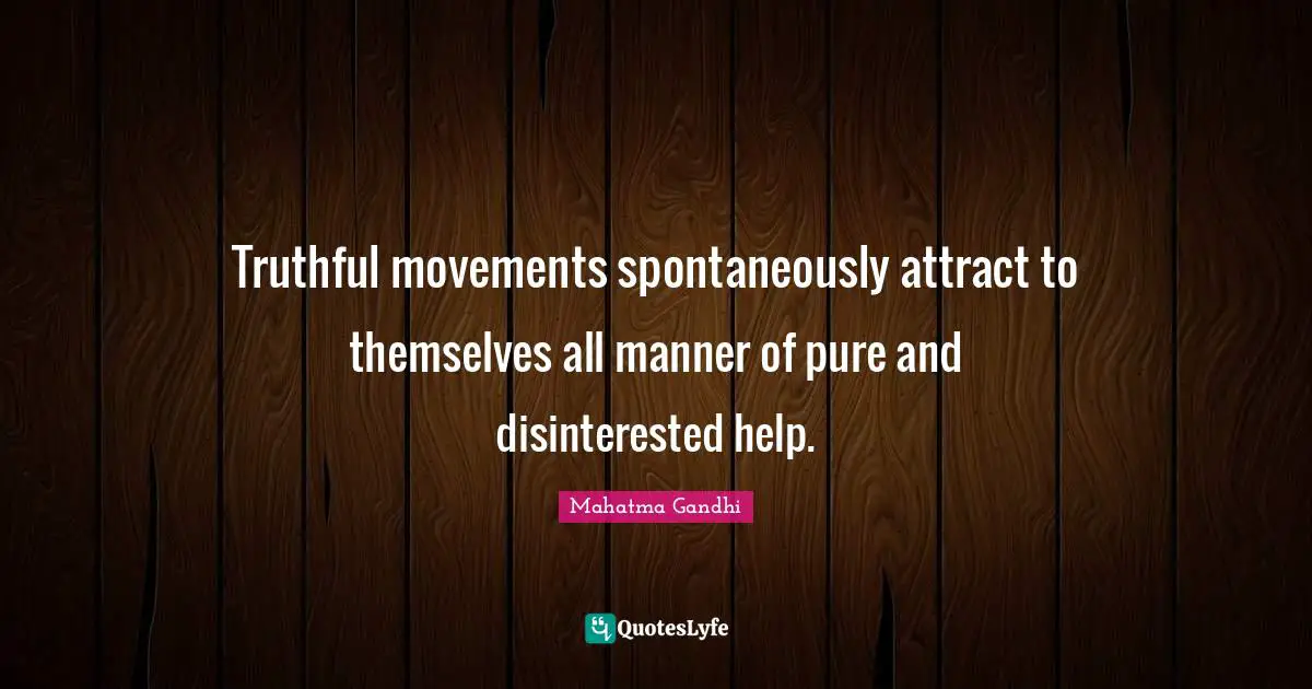 Truthful movements spontaneously attract to themselves all manner of pure and disinterested help.