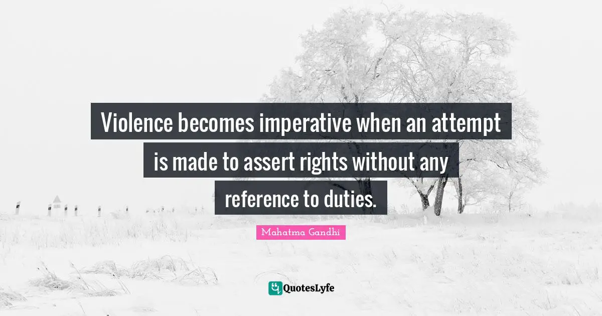 Violence becomes imperative when an attempt is made to assert rights without any reference to duties.