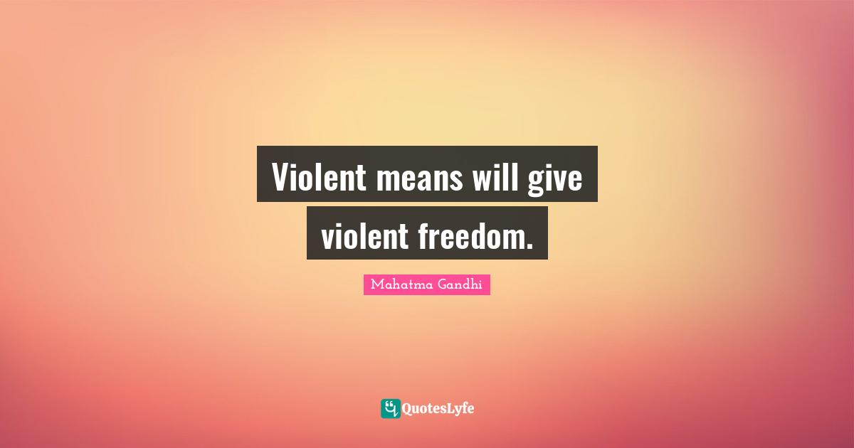 Violent means will give violent freedom.