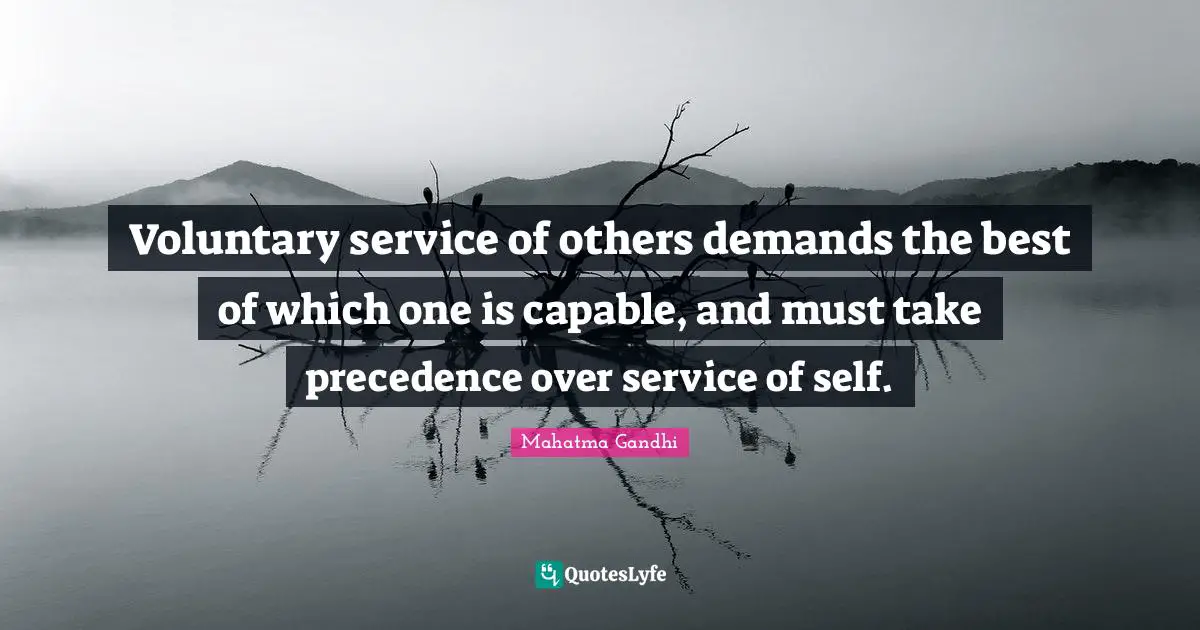 Voluntary service of others demands the best of which one is capable, and must take precedence over service of self.
