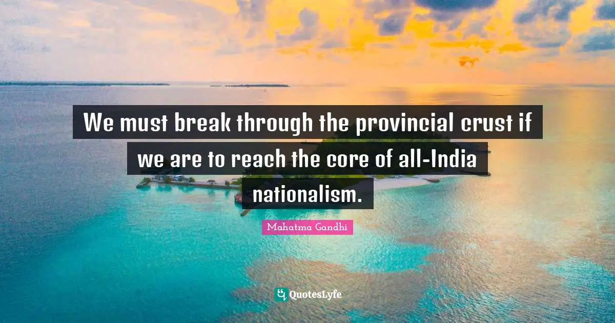 We must break through the provincial crust if we are to reach the core of all-India nationalism.