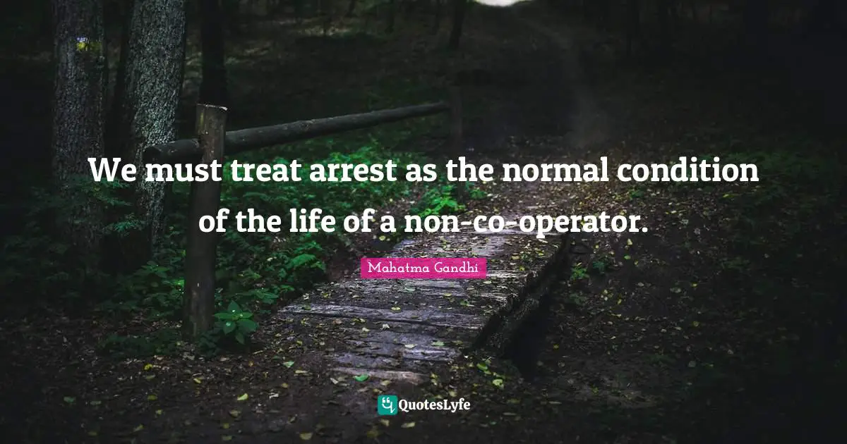 Operators Quotes: "We must treat arrest as the normal condition of the life of a non-co-operator."