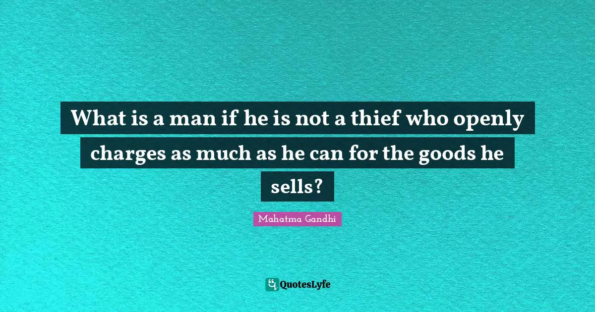 What is a man if he is not a thief who openly charges as much as he can for the goods he sells?