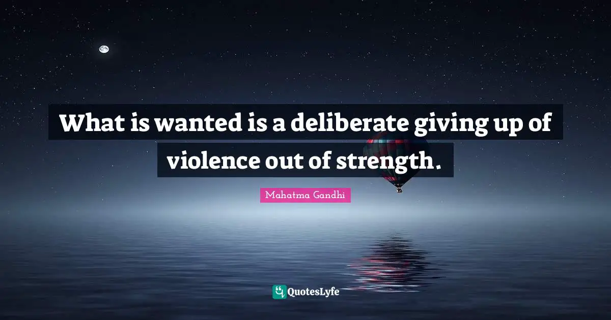 What is wanted is a deliberate giving up of violence out of strength.