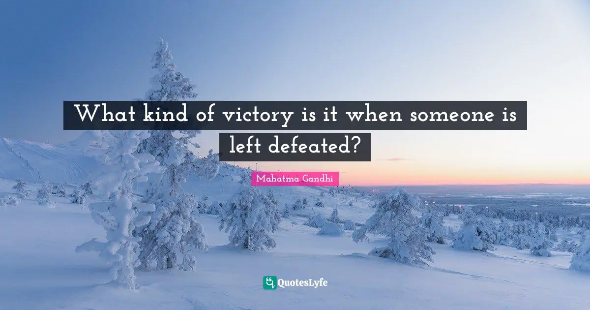 What kind of victory is it when someone is left defeated?