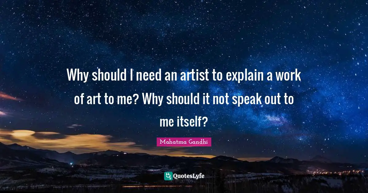 Why should I need an artist to explain a work of art to me? Why should it not speak out to me itself?