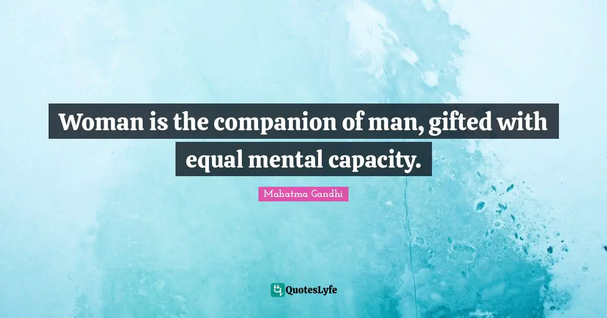 Woman is the companion of man, gifted with equal mental capacity.
