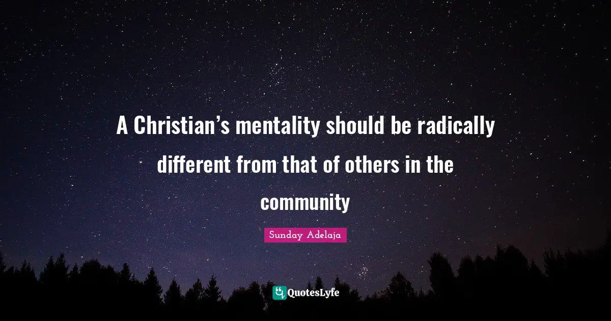 A Christian’s mentality should be radically different from that of others in the community