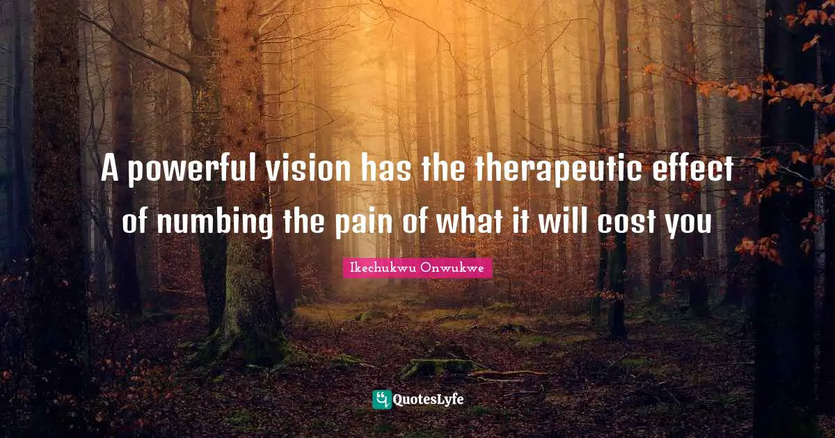 Religion Christianity Quotes: "A powerful vision has the therapeutic effect of numbing the pain of what it will cost you"
