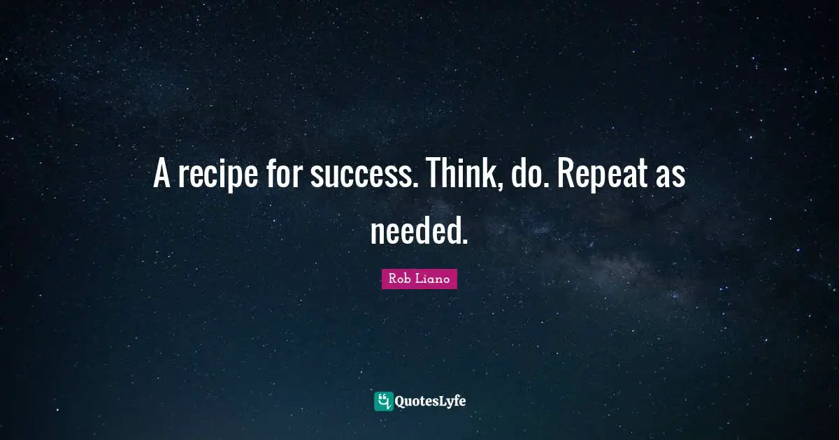 A recipe for success. Think, do. Repeat as needed.
