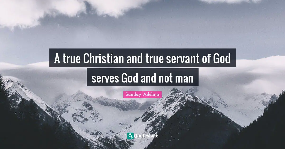 Sunday Adelaja Quotes: A true Christian and true servant of God serves God and not man