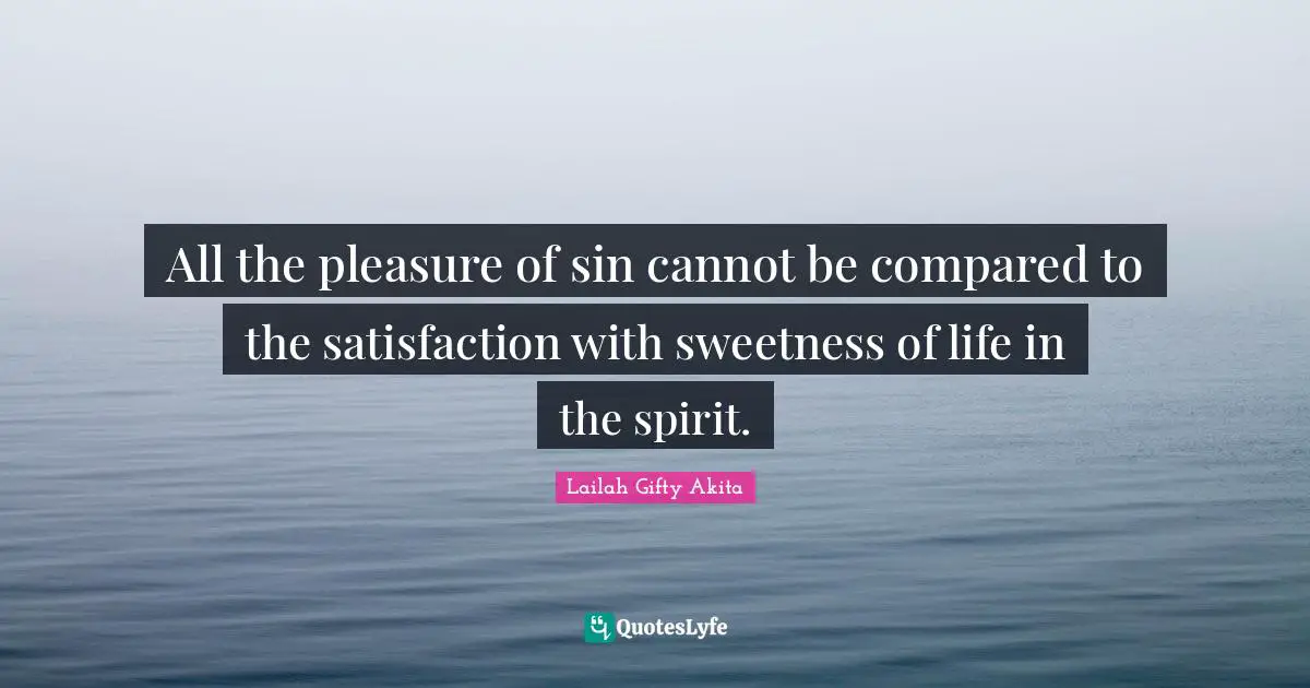 All the pleasure of sin cannot be compared to the satisfaction with sweetness of life in the spirit.