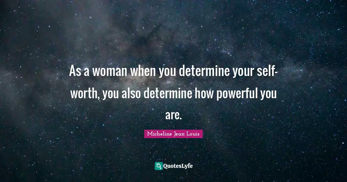 As a woman when you determine your self-worth, you also determine how powerful you are.