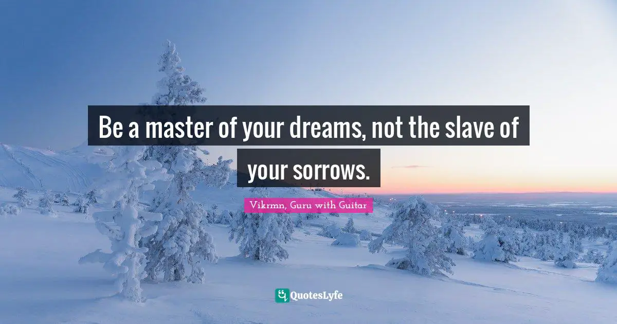 Vikrmn, Guru with Guitar Quotes: Be a master of your dreams, not the slave of your sorrows.