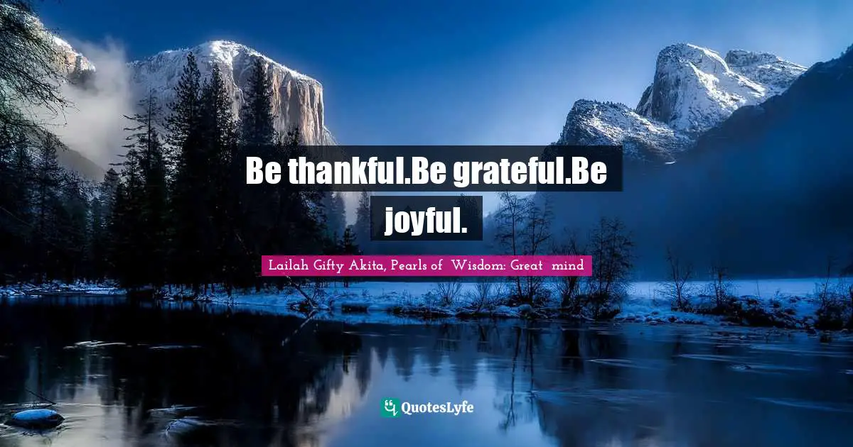 Lailah Gifty Akita, Pearls of  Wisdom: Great  mind Quotes: Be thankful.Be grateful.Be joyful.