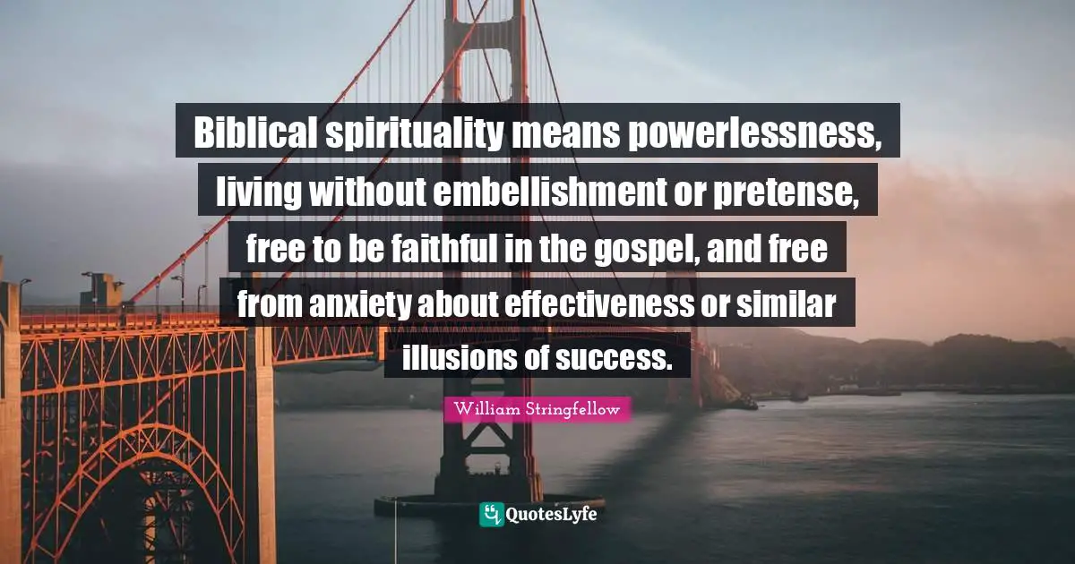 Biblical spirituality means powerlessness, living without embellishment or pretense, free to be faithful in the gospel, and free from anxiety about effectiveness or similar illusions of success.