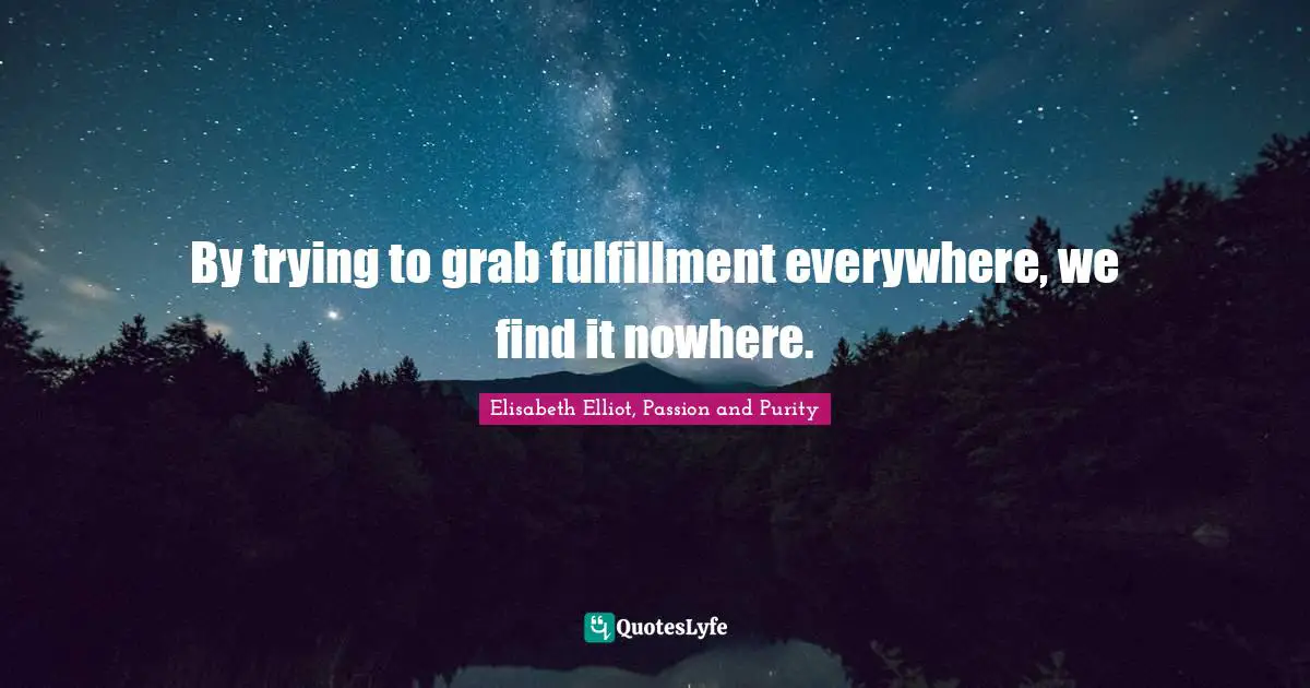 By trying to grab fulfillment everywhere, we find it nowhere.