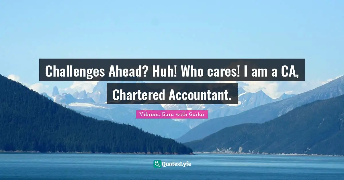 Vikrmn, Guru with Guitar Quotes: Challenges Ahead? Huh! Who cares! I am a CA, Chartered Accountant.