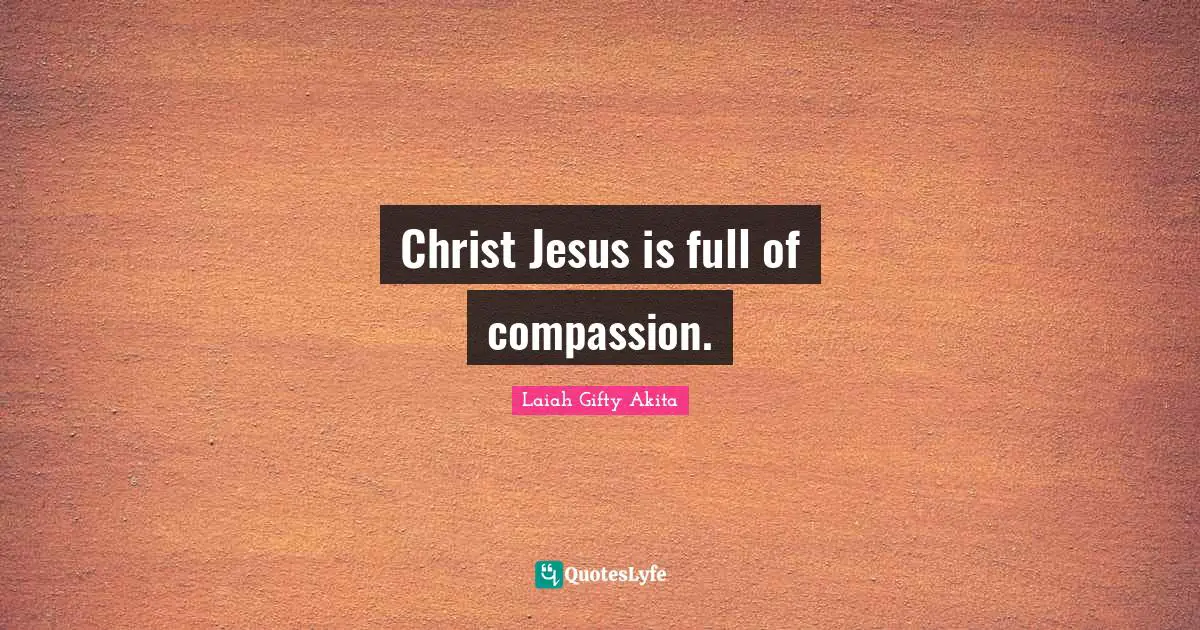 Christ Jesus is full of compassion.