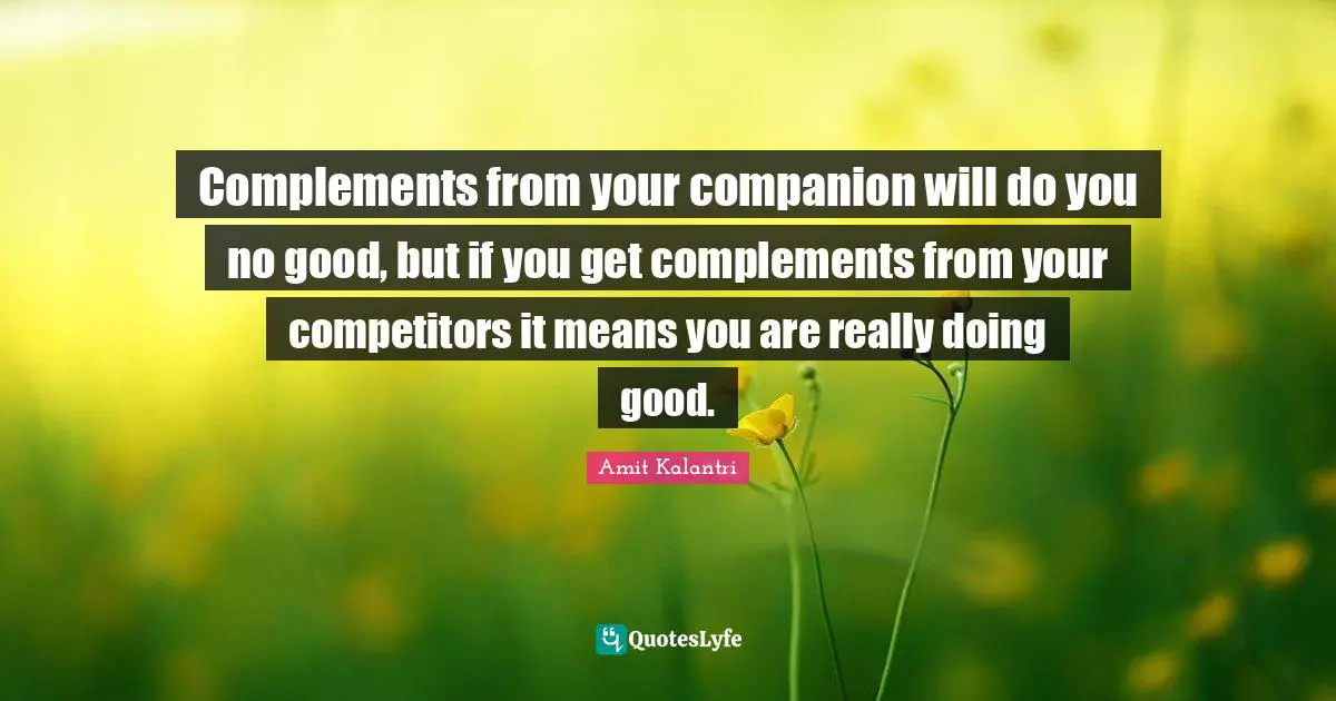 Competitor Quotes: "Complements from your companion will do you no good, but if you get complements from your competitors it means you are really doing good."