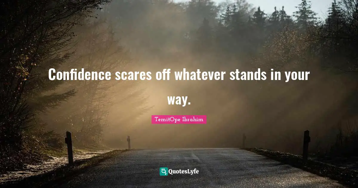 Confidence scares off whatever stands in your way.
