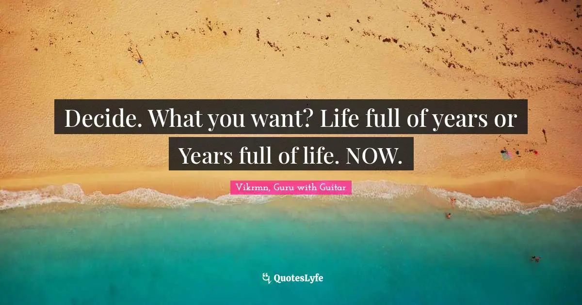 Vikrmn, Guru with Guitar Quotes: Decide. What you want? Life full of years or Years full of life. NOW.