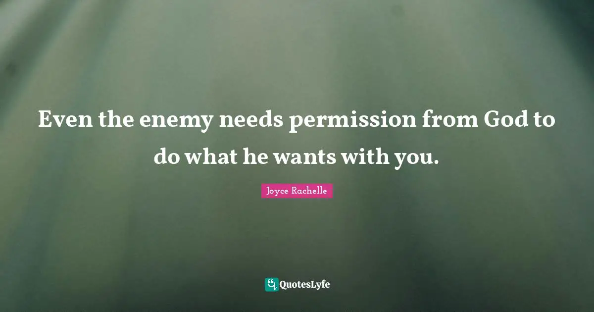 Joyce Rachelle Quotes: Even the enemy needs permission from God to do what he wants with you.